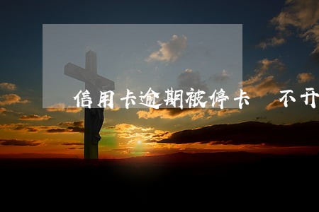 信用卡逾期被停卡 不开通 信用卡逾期被停卡 不开通